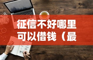 征信不好哪里可以借钱（最新发布！）10个征信花黑户都能下款的平台