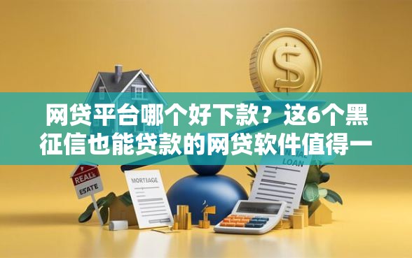 网贷平台哪个好下款？这6个黑征信也能贷款的网贷软件值得一试