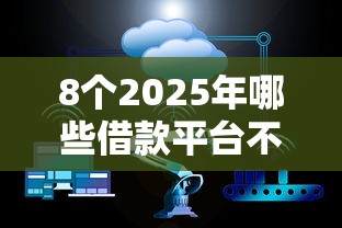 8个2025年哪些借款平台不查征信大数据推荐，专为攻克正规借款平台有哪些难题