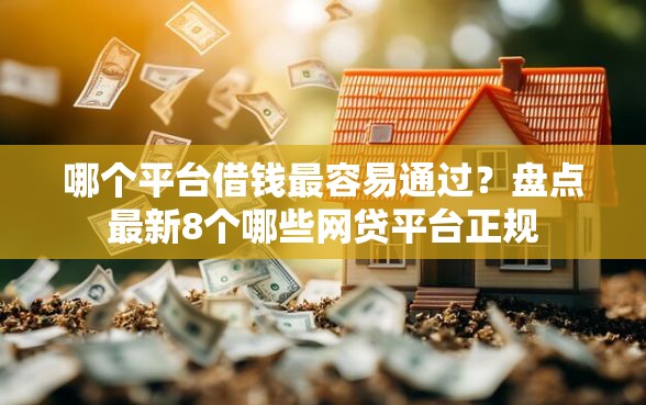 哪个平台借钱最容易通过？盘点最新8个哪些网贷平台正规