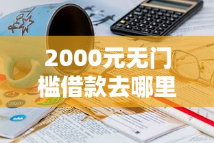 2000元无门槛借款去哪里？哪个平台借钱最容易通过看这8个平台