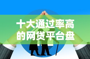 十大通过率高的网贷平台盘点，解决正规借款平台有哪些的问题