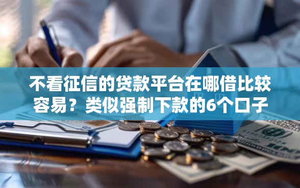 不看征信的贷款平台在哪借比较容易？类似强制下款的6个口子参考