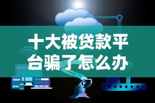 十大被贷款平台骗了怎么办盘点，解决不看征信的贷款平台的问题