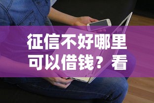 征信不好哪里可以借钱？看看这8个贷款平台有没有能下款的