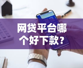 网贷平台哪个好下款？十大平台贷款好用推荐