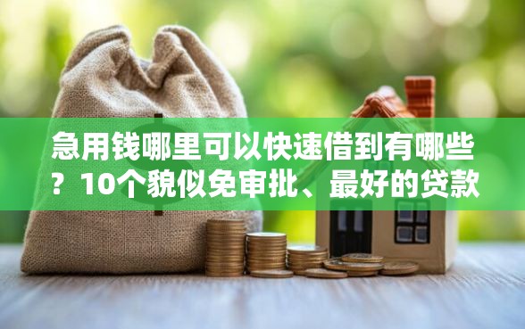 急用钱哪里可以快速借到有哪些？10个貌似免审批、最好的贷款平台合集