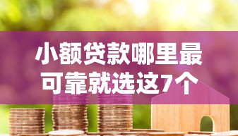 小额贷款哪里最可靠就选这7个4000元超级烂户双黑下款口子