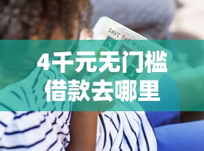 4千元无门槛借款去哪里？征信不好哪里可以借钱看这8个平台