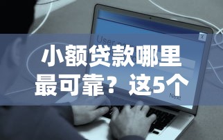 小额贷款哪里最可靠？这5个平台借钱快速安全容易通过可以试试