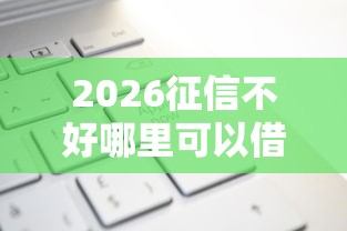 2026征信不好哪里可以借钱，差6千元就选这7个平台