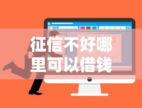征信不好哪里可以借钱就选这7个2千元征信花了可以用的借款平台