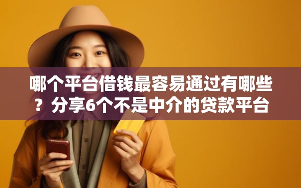哪个平台借钱最容易通过有哪些？分享6个不是中介的贷款平台