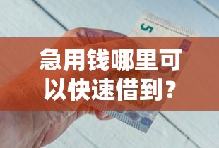 急用钱哪里可以快速借到？这7个借钱最快的平台可以试试