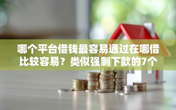 哪个平台借钱最容易通过在哪借比较容易？类似强制下款的7个口子参考