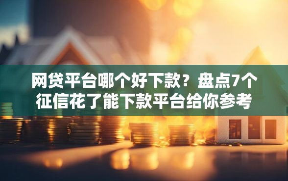 网贷平台哪个好下款？盘点7个征信花了能下款平台给你参考