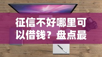 征信不好哪里可以借钱？盘点最新9个满18就可以贷款的平台