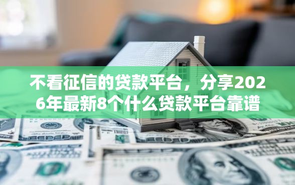 不看征信的贷款平台，分享2026年最新8个什么贷款平台靠谱