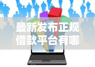 最新发布正规借款平台有哪些，私人借钱1万元有这6个渠道