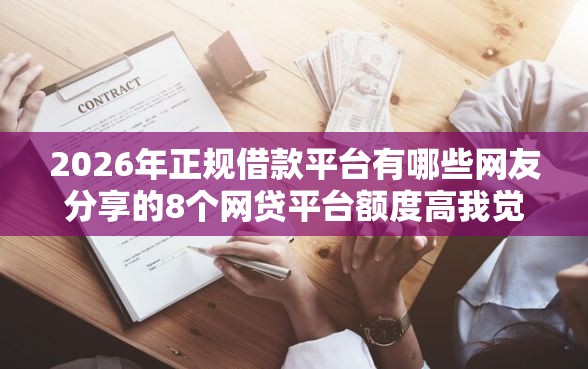 2026年正规借款平台有哪些网友分享的8个网贷平台额度高我觉得不错！