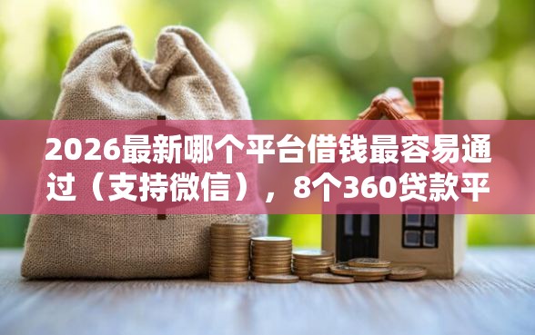 2026最新哪个平台借钱最容易通过（支持微信），8个360贷款平台无私分享
