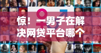 惊!一男子在解决网贷平台哪个好下款时竟然发现8个哪些网贷平台容易贷款,事后分享了出来 惊!一男子在解决网贷平台哪个好下款时竟然发现8个哪些网贷平台容易贷款,事后分享了出来