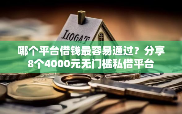 哪个平台借钱最容易通过？分享8个4000元无门槛私借平台