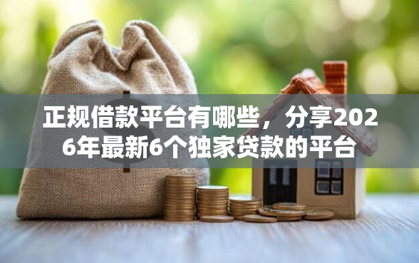 正规借款平台有哪些，分享2026年最新6个独家贷款的平台