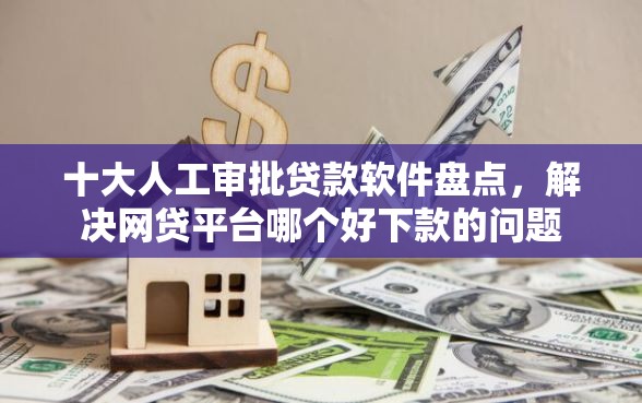 十大人工审批贷款软件盘点，解决网贷平台哪个好下款的问题