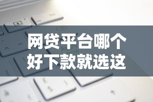 网贷平台哪个好下款就选这6个8千元现在平台好借钱