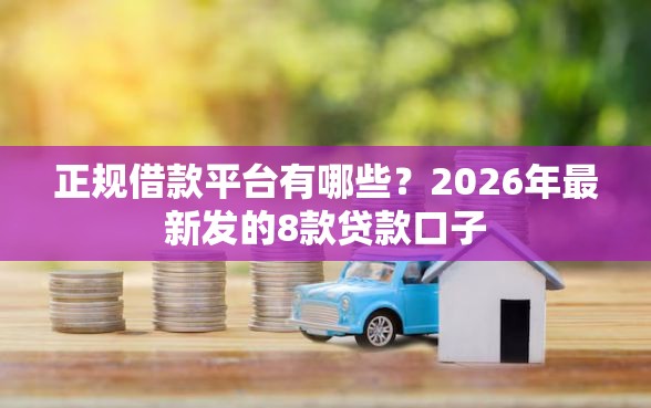 正规借款平台有哪些？2026年最新发的8款贷款口子