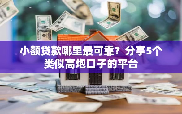 小额贷款哪里最可靠？分享5个类似高炮口子的平台