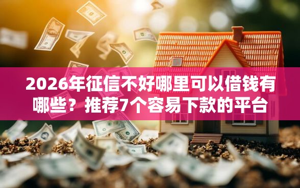 2026年征信不好哪里可以借钱有哪些？推荐7个容易下款的平台