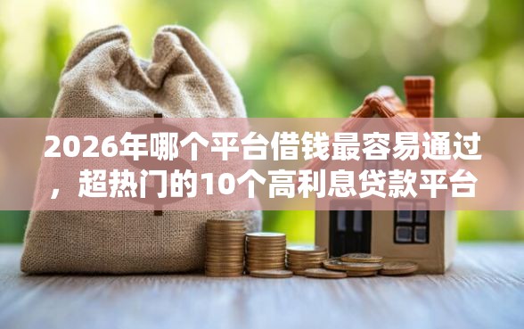 2026年哪个平台借钱最容易通过，超热门的10个高利息贷款平台推荐