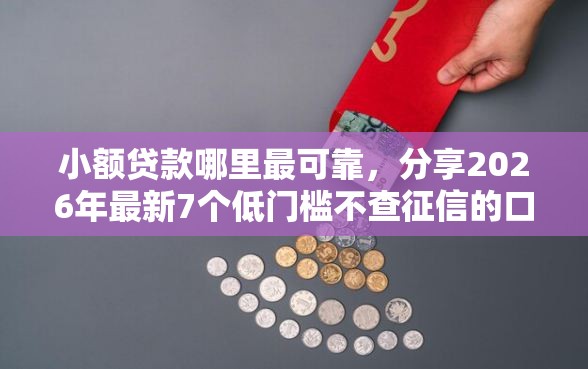 小额贷款哪里最可靠，分享2026年最新7个低门槛不查征信的口子