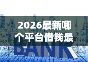 2026最新哪个平台借钱最容易通过（支持微信），6个贷款平台小额贷款无私分享