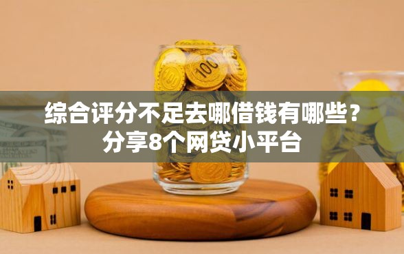 综合评分不足去哪借钱有哪些？分享8个网贷小平台