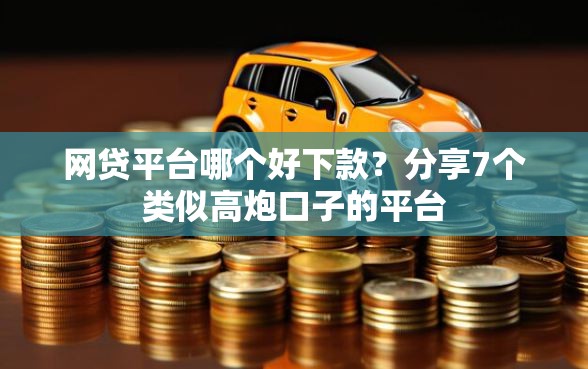 网贷平台哪个好下款？分享7个类似高炮口子的平台