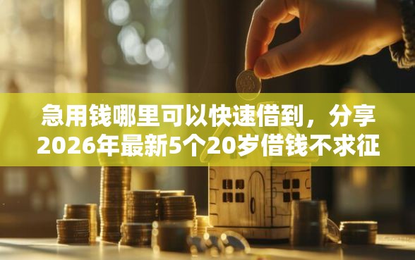 急用钱哪里可以快速借到，分享2026年最新5个20岁借钱不求征信速借口子