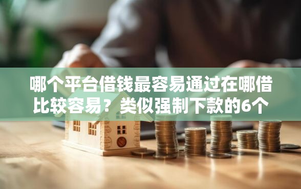 哪个平台借钱最容易通过在哪借比较容易？类似强制下款的6个口子参考