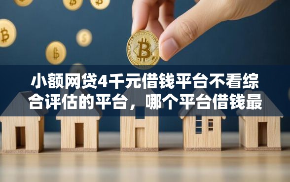 小额网贷4千元借钱平台不看综合评估的平台，哪个平台借钱最容易通过的5个平台介绍