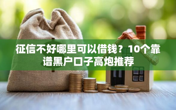 征信不好哪里可以借钱？10个靠谱黑户口子高炮推荐