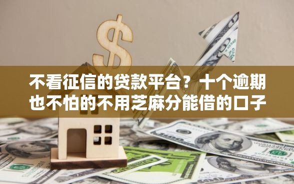 不看征信的贷款平台？十个逾期也不怕的不用芝麻分能借的口子