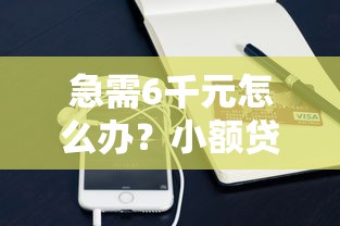 急需6千元怎么办？小额贷款哪里最可靠试试这5个无门槛平台