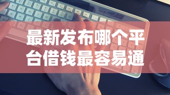 最新发布哪个平台借钱最容易通过,私人借钱1000元有这5个渠道 最新发布哪个平台借钱最容易通过,私人借钱1000元有这5个渠道