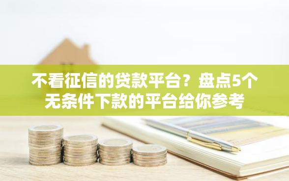 不看征信的贷款平台？盘点5个无条件下款的平台给你参考