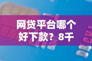 网贷平台哪个好下款？8千元无门槛借款平台推荐，7个平台贷款额度高盘点