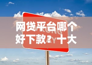网贷平台哪个好下款？十大无视综合评分不足必下款口子推荐