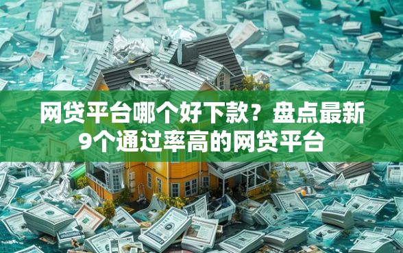 网贷平台哪个好下款?盘点最新9个通过率高的网贷平台 网贷平台哪个好下款?盘点最新9个通过率高的网贷平台