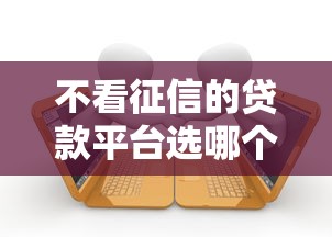 不看征信的贷款平台选哪个平台？5个容易下款的借款平台2025推荐